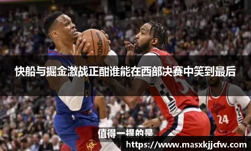 快船与掘金激战正酣谁能在西部决赛中笑到最后